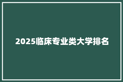 2025临床专业类大学排名