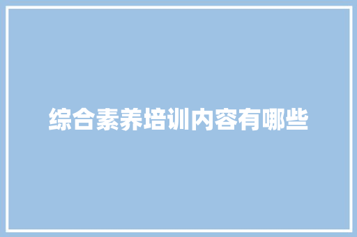 综合素养培训内容有哪些