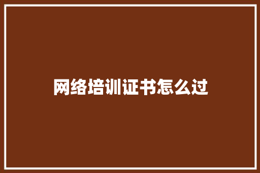 网络培训证书怎么过