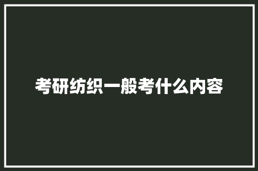 考研纺织一般考什么内容