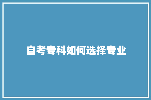 自考专科如何选择专业 项目管理范文