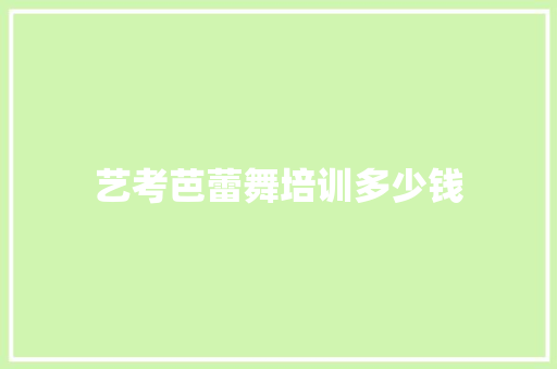 艺考芭蕾舞培训多少钱
