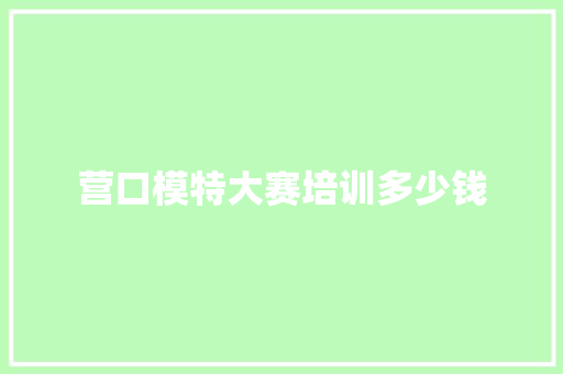 营口模特大赛培训多少钱