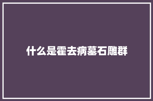 什么是霍去病墓石雕群