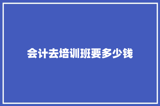 会计去培训班要多少钱