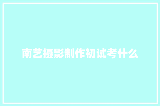 南艺摄影制作初试考什么