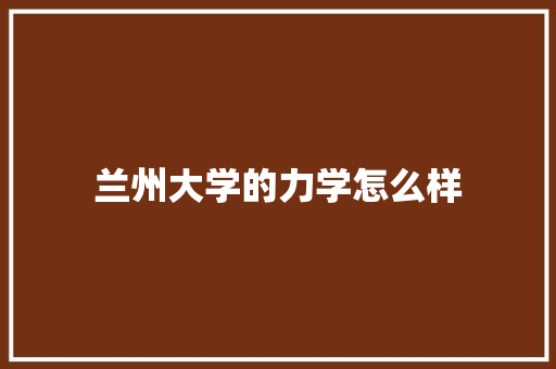 兰州大学的力学怎么样 演讲稿范文