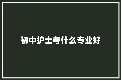 初中护士考什么专业好