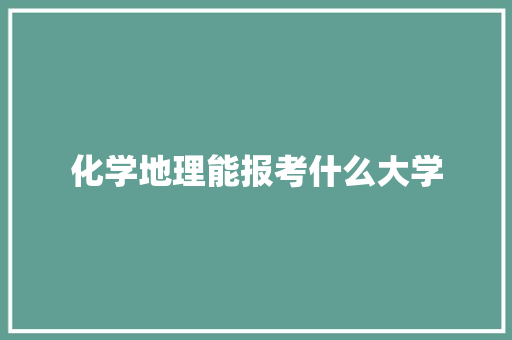 化学地理能报考什么大学
