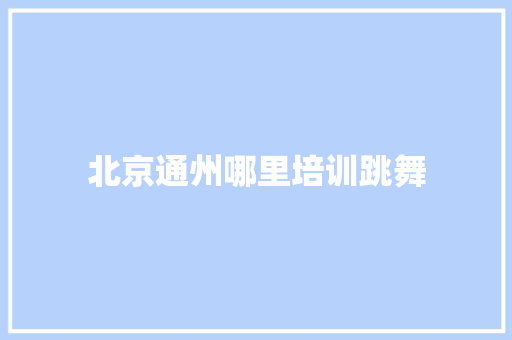 北京通州哪里培训跳舞