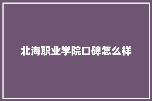 北海职业学院口碑怎么样