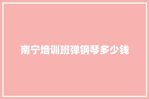 南宁培训班弹钢琴多少钱