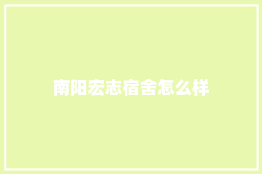南阳宏志宿舍怎么样
