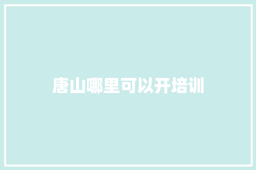 唐山哪里可以开培训