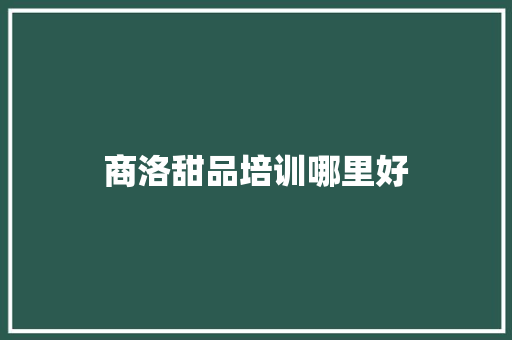 商洛甜品培训哪里好