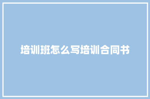 培训班怎么写培训合同书