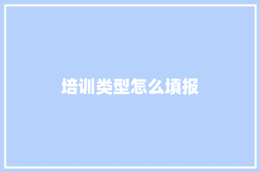 培训类型怎么填报