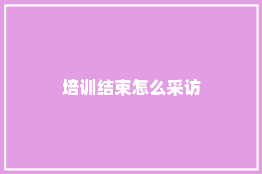 培训结束怎么采访