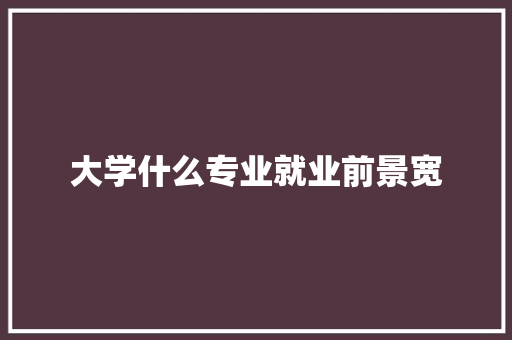 大学什么专业就业前景宽