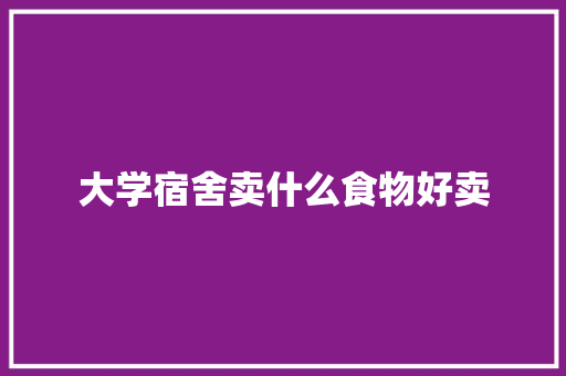 大学宿舍卖什么食物好卖