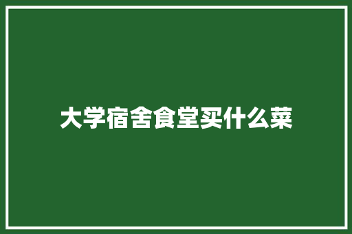大学宿舍食堂买什么菜