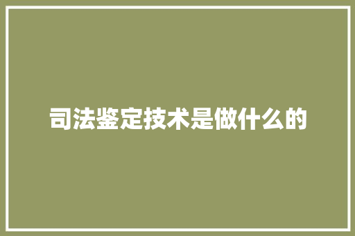 司法鉴定技术是做什么的