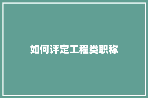 如何评定工程类职称