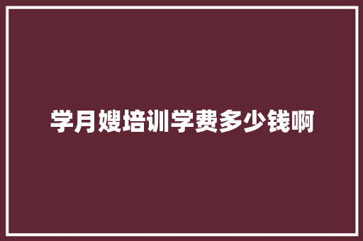学月嫂培训学费多少钱啊