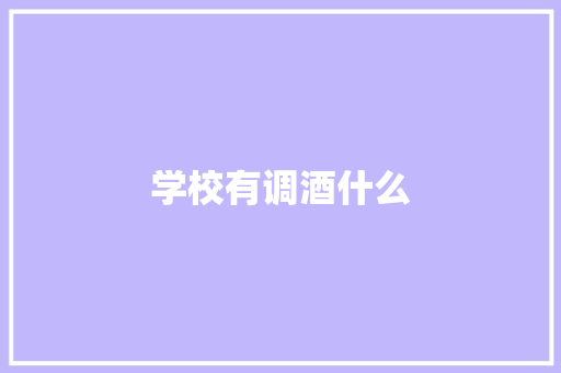 学校有调酒什么 创作范文