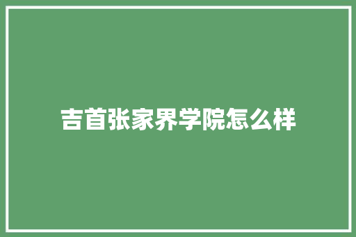 吉首张家界学院怎么样 科技报告范文
