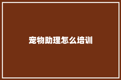 宠物助理怎么培训