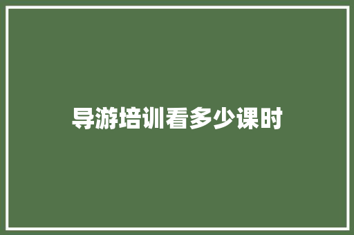 导游培训看多少课时