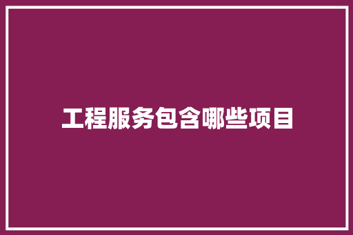 工程服务包含哪些项目