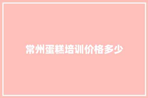 常州蛋糕培训价格多少