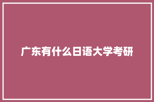 广东有什么日语大学考研