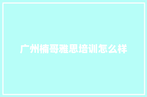 广州楠哥雅思培训怎么样