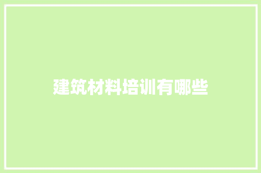 建筑材料培训有哪些