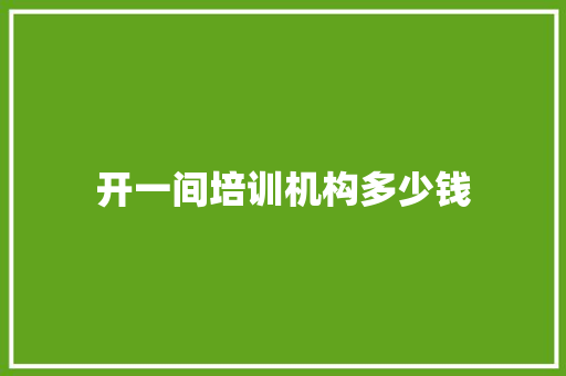 开一间培训机构多少钱