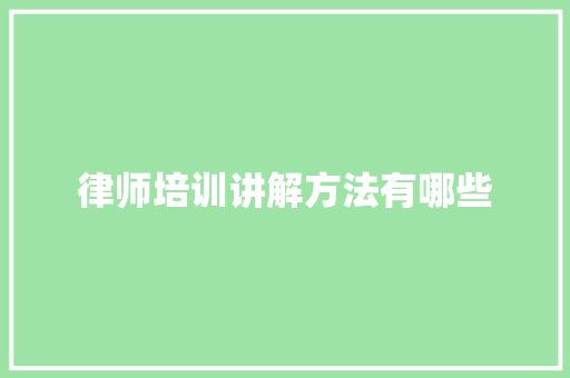 律师培训讲解方法有哪些