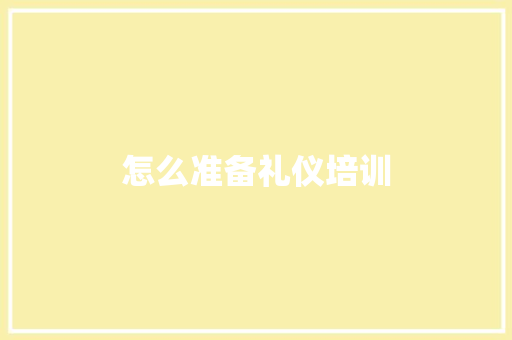 怎么准备礼仪培训