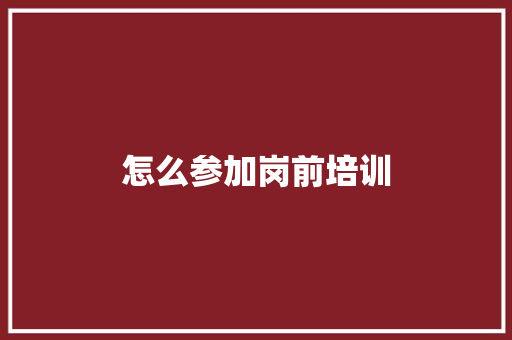 怎么参加岗前培训
