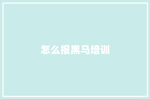 怎么报黑马培训