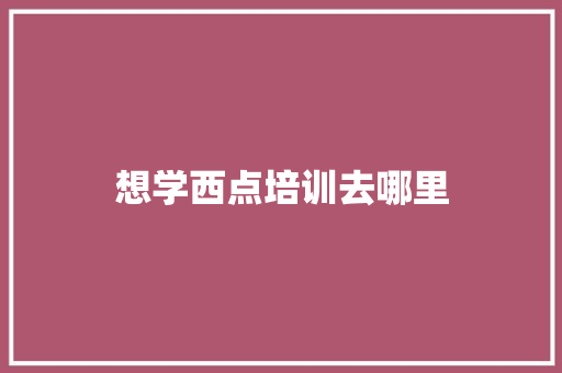想学西点培训去哪里