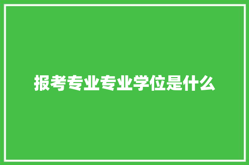 报考专业专业学位是什么