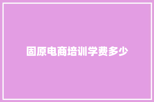 固原电商培训学费多少