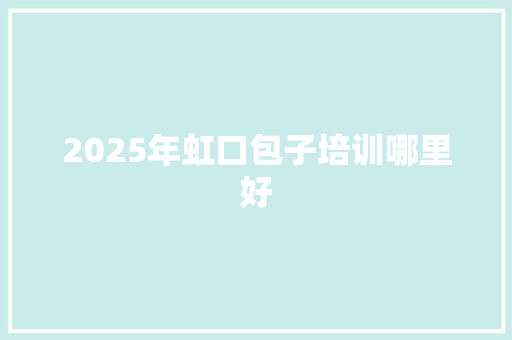 2025年虹口包子培训哪里好