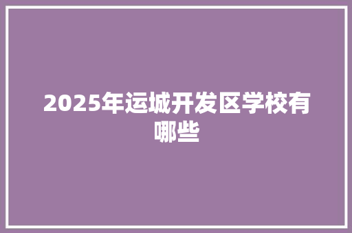 2025年运城开发区学校有哪些