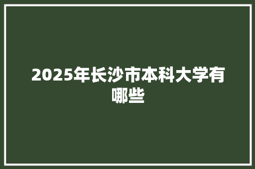 2025年长沙市本科大学有哪些