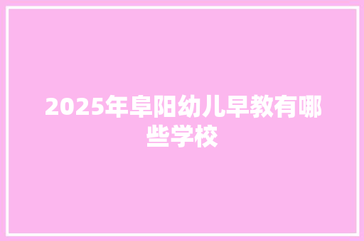 2025年阜阳幼儿早教有哪些学校