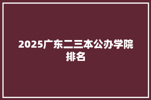 2025广东二三本公办学院排名